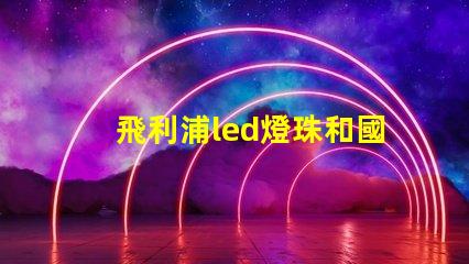 飛利浦led燈珠和國產(chǎn)燈珠的區(qū)別？